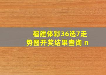 福建体彩36选7走势图开奖结果查询 n